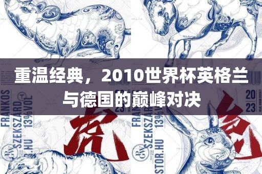重温经典，2010世界杯英格兰与德国的巅峰对决