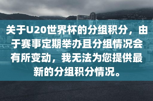 关于U20世界杯的分组积分，由于赛事定期举办且分组情况会有所变动，我无法为您提供最新的分组积分情况。