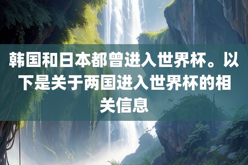 韩国和日本都曾进入世界杯。以下是关于两国进入世界杯的相关信息