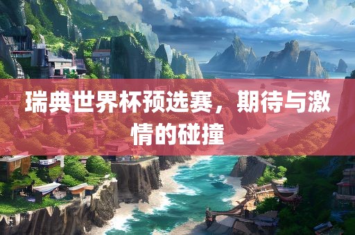 瑞典世界杯预选赛，期待与激情的碰撞