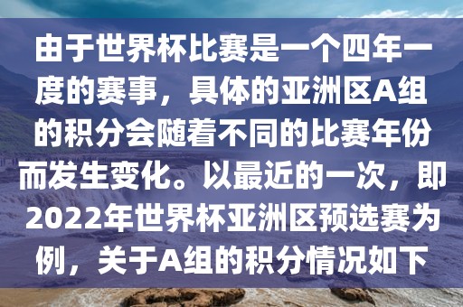 由于世界杯比赛是一个四年一度的赛事，具体的亚洲区A组的积分会随着不同的比赛年份而发生变化。以最近的一次，即2022年世界杯亚洲区预选赛为例，关于A组的积分情况如下