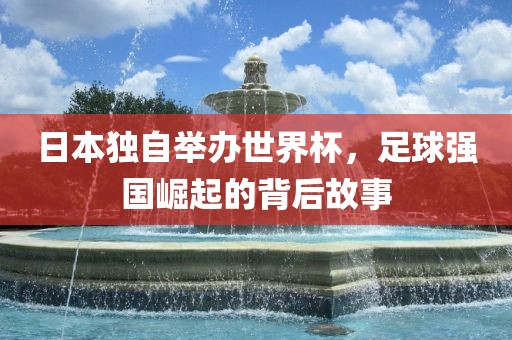 日本独自举办世界杯，足球强国崛起的背后故事