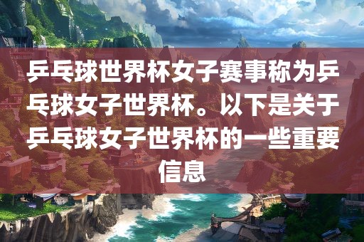 乒乓球世界杯女子赛事称为乒乓球女子世界杯。以下是关于乒乓球女子世界杯的一些重要信息