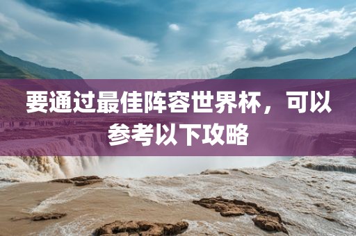 要通过最佳阵容世界杯，可以参考以下攻略