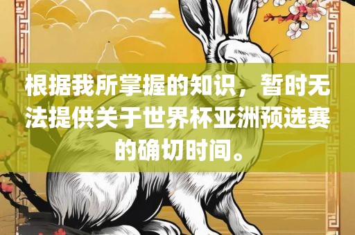 根据我所掌握的知识，暂时无法提供关于世界杯亚洲预选赛的确切时间。