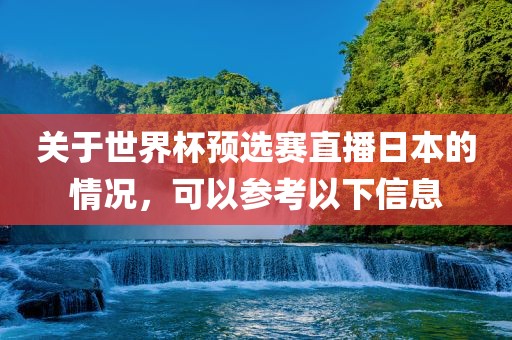 关于世界杯预选赛直播日本的情况，可以参考以下信息