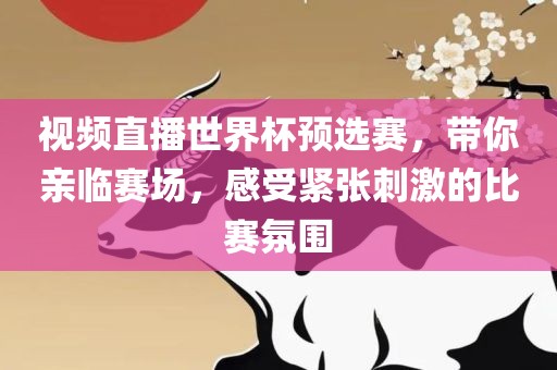 视频直播世界杯预选赛，带你亲临赛场，感受紧张刺激的比赛氛围