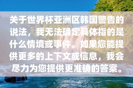 关于世界杯亚洲区韩国警告的说法，我无法确定具体指的是什么情境或事件。如果您能提供更多的上下文或信息，我会尽力为您提供更准确的答案。