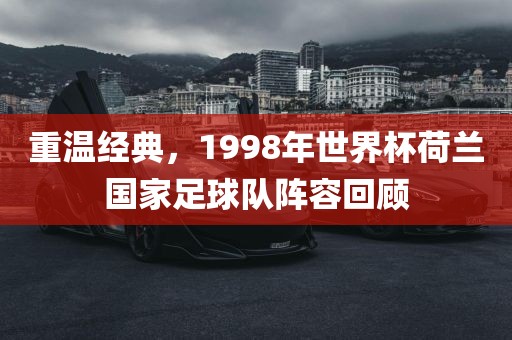 重温经典，1998年世界杯荷兰国家足球队阵容回顾