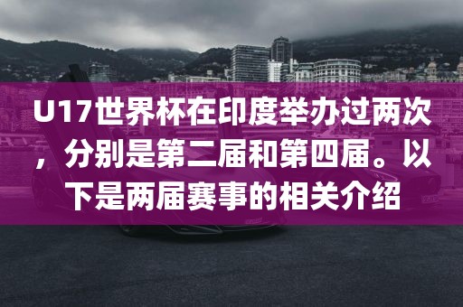 U17世界杯在印度举办过两次，分别是第二届和第四届。以下是两届赛事的相关介绍