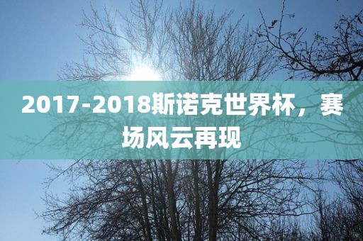 2017-2018斯诺克世界杯，赛场风云再现