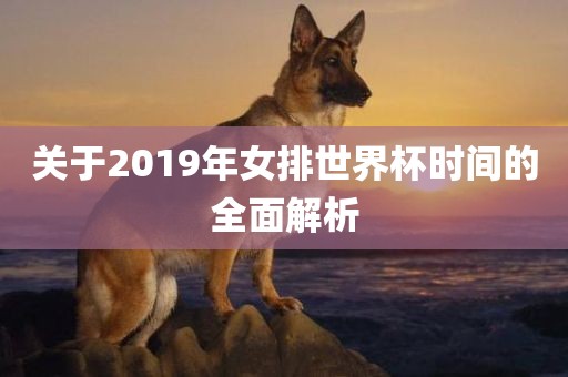 关于2019年女排世界杯时间的全面解析