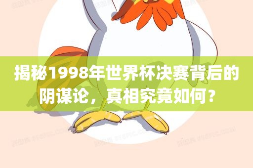 揭秘1998年世界杯决赛背后的阴谋论，真相究竟如何？