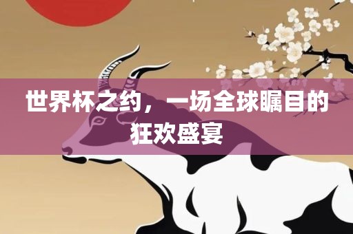 世界杯之约，一场全球瞩目的狂欢盛宴