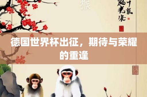 德国世界杯出征，期待与荣耀的重逢