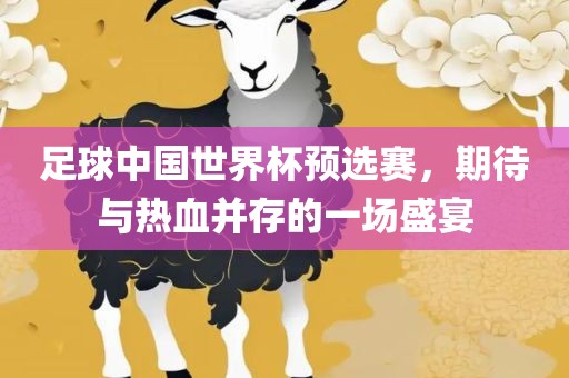 足球中国世界杯预选赛，期待与热血并存的一场盛宴