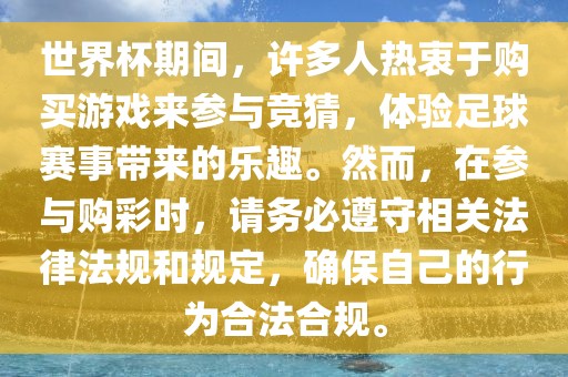 世界杯期间，许多人热衷于购买游戏来参与竞猜，体验足球赛事带来的乐趣。然而，在参与购彩时，请务必遵守相关法律法规和规定，确保自己的行为合法合规。