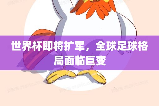 世界杯即将扩军，全球足球格局面临巨变