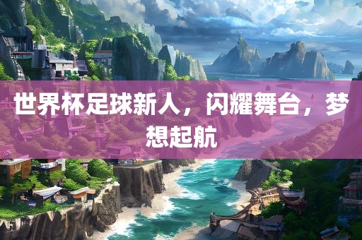 世界杯足球新人，闪耀舞台，梦想起航