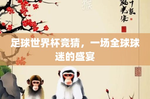 足球世界杯竞猜，一场全球球迷的盛宴