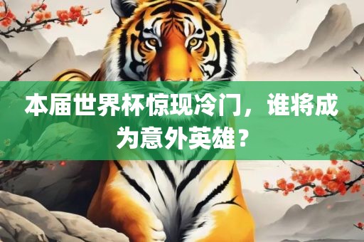 本届世界杯惊现冷门，谁将成为意外英雄？