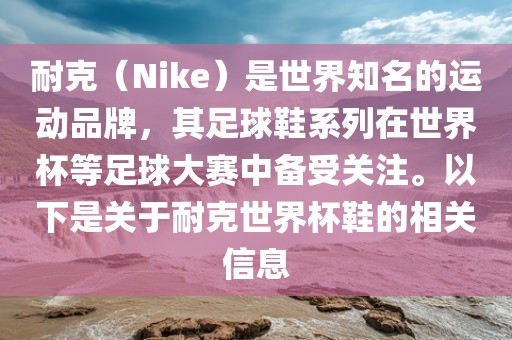 耐克（Nike）是世界知名的运动品牌，其足球鞋系列在世界杯等足球大赛中备受关注。以下是关于耐克世界杯鞋的相关信息