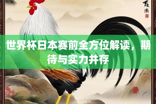 世界杯日本赛前全方位解读，期待与实力并存