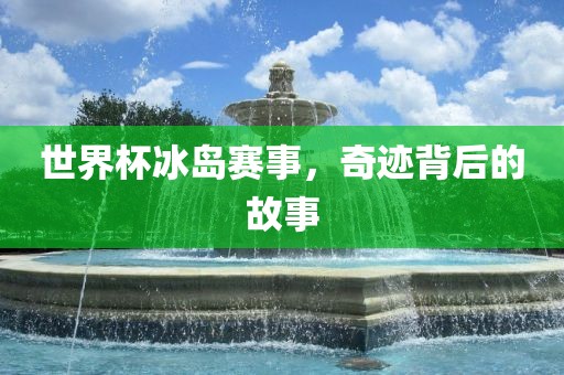世界杯冰岛赛事，奇迹背后的故事