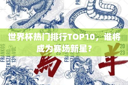 世界杯热门排行TOP10，谁将成为赛场新星？