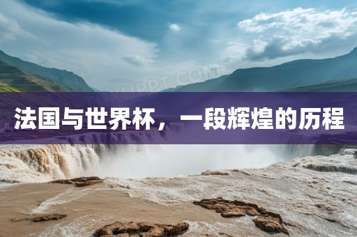法国与世界杯，一段辉煌的历程